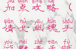 倩女幽魂手游魅者天赋加点攻略(倩女幽魂手游魅者天赋加点攻略图)