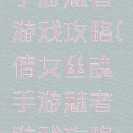 倩女幽魂手游魅者游戏攻略(倩女幽魂手游魅者游戏攻略大全)