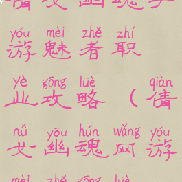 倩女幽魂手游魅者职业攻略(倩女幽魂网游魅者攻略)