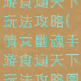 倩女幽魂手游食遍天下玩法攻略(倩女幽魂手游食遍天下玩法攻略图)