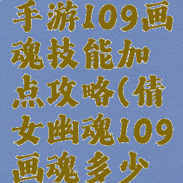 倩女幽魂手游109画魂技能加点攻略(倩女幽魂109画魂多少法术攻击)