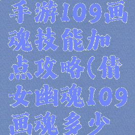 倩女幽魂手游109画魂技能加点攻略(倩女幽魂109画魂多少法术攻击)