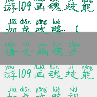 倩女幽魂手游109画魂技能加点攻略(倩女幽魂手游109画魂技能加点攻略视频)