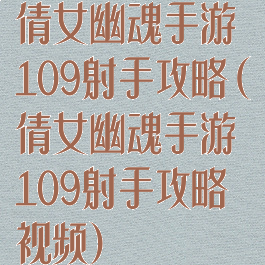 倩女幽魂手游109射手攻略(倩女幽魂手游109射手攻略视频)