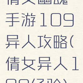 倩女幽魂手游109异人攻略(倩女异人109经验)