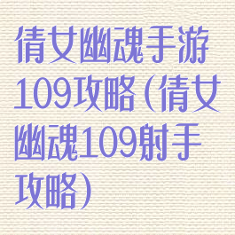 倩女幽魂手游109攻略(倩女幽魂109射手攻略)