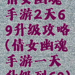 倩女幽魂手游2天69升级攻略(倩女幽魂手游一天升级到69)