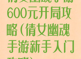 倩女幽魂手游600元开局攻略(倩女幽魂手游新手入门攻略)