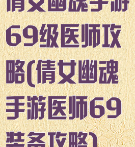 倩女幽魂手游69级医师攻略(倩女幽魂手游医师69装备攻略)