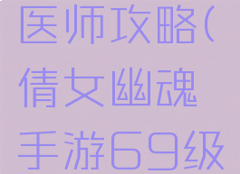倩女幽魂手游69级医师攻略(倩女幽魂手游69级医师攻略视频)