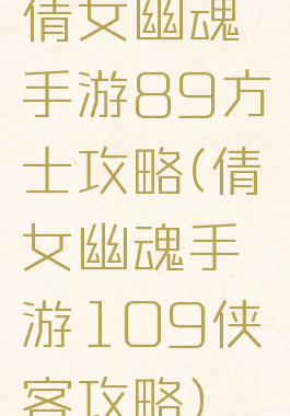 倩女幽魂手游89方士攻略(倩女幽魂手游109侠客攻略)