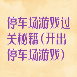 停车场游戏过关秘籍(开出停车场游戏)