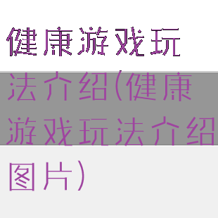 健康游戏玩法介绍(健康游戏玩法介绍图片)