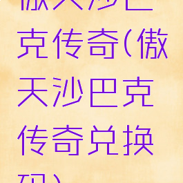 傲天沙巴克传奇(傲天沙巴克传奇兑换码)