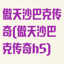 傲天沙巴克传奇(傲天沙巴克传奇h5)