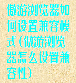 傲游浏览器如何设置兼容模式(傲游浏览器怎么设置兼容性)