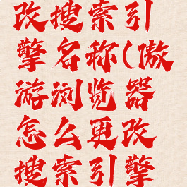 傲游浏览器怎么更改搜索引擎名称(傲游浏览器怎么更改搜索引擎名称和地址)