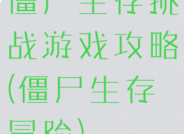 僵尸生存挑战游戏攻略(僵尸生存冒险)