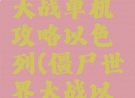 僵尸世界大战单机攻略以色列(僵尸世界大战以色列)