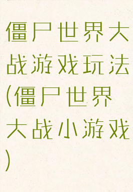 僵尸世界大战游戏玩法(僵尸世界大战小游戏)