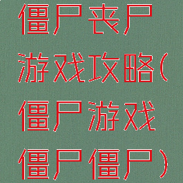 僵尸丧尸游戏攻略(僵尸游戏僵尸僵尸)