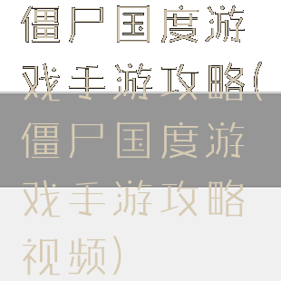 僵尸国度游戏手游攻略(僵尸国度游戏手游攻略视频)