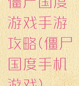 僵尸国度游戏手游攻略(僵尸国度手机游戏)