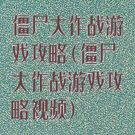 僵尸大作战游戏攻略(僵尸大作战游戏攻略视频)