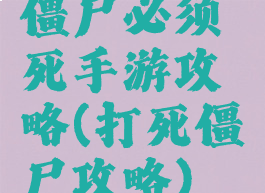 僵尸必须死手游攻略(打死僵尸攻略)