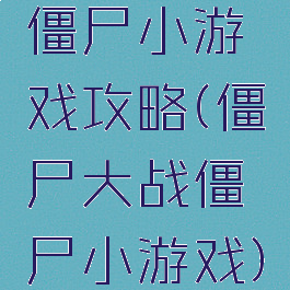 僵尸小游戏攻略(僵尸大战僵尸小游戏)