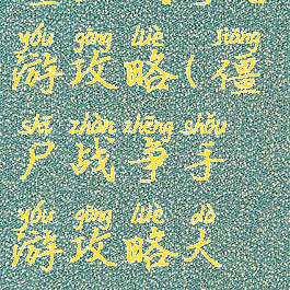 僵尸战争手游攻略(僵尸战争手游攻略大全)