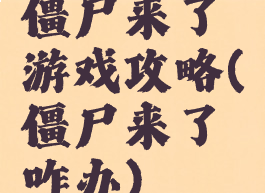 僵尸来了游戏攻略(僵尸来了咋办)