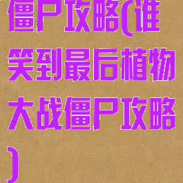 僵尸攻略(谁笑到最后植物大战僵尸攻略)