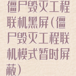 僵尸毁灭工程联机黑屏(僵尸毁灭工程联机模式暂时屏蔽)