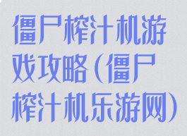 僵尸榨汁机游戏攻略(僵尸榨汁机乐游网)