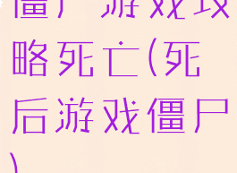 僵尸游戏攻略死亡(死后游戏僵尸)