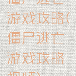 僵尸逃亡游戏攻略(僵尸逃亡游戏攻略视频)