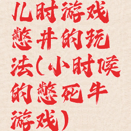儿时游戏憋井的玩法(小时候的憋死牛游戏)