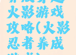 养成穿越火影游戏攻略(火影忍者养成游戏)