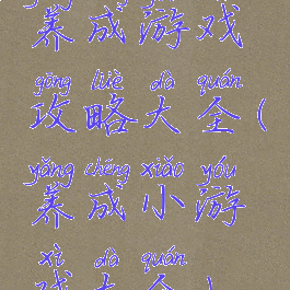 养成游戏攻略大全(养成小游戏大全)