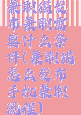 兼职猫发布兼职需要什么条件(兼职猫怎么发布手机兼职流程)