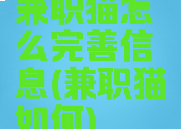 兼职猫怎么完善信息(兼职猫如何)
