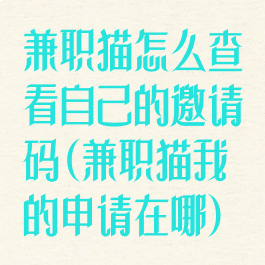 兼职猫怎么查看自己的邀请码(兼职猫我的申请在哪)