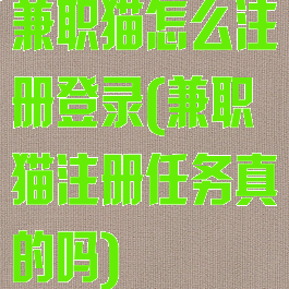 兼职猫怎么注册登录(兼职猫注册任务真的吗)