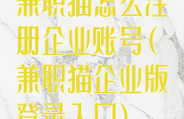 兼职猫怎么注册企业账号(兼职猫企业版登录入口)