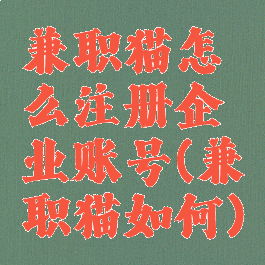 兼职猫怎么注册企业账号(兼职猫如何)