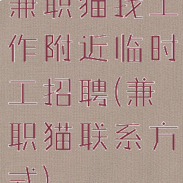 兼职猫找工作附近临时工招聘(兼职猫联系方式)