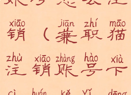 兼职猫注册账号怎么注销(兼职猫注销账号下次还可以登陆?)