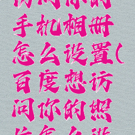 允许百度访问你的手机相册怎么设置(百度想访问你的照片怎么设置)