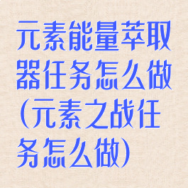 元素能量萃取器任务怎么做(元素之战任务怎么做)